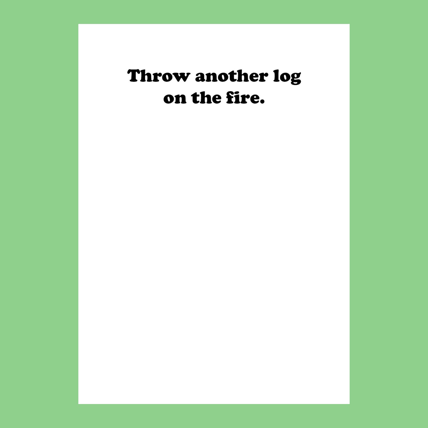 Text 'Throw another log on the fire.' on a white background with a green border